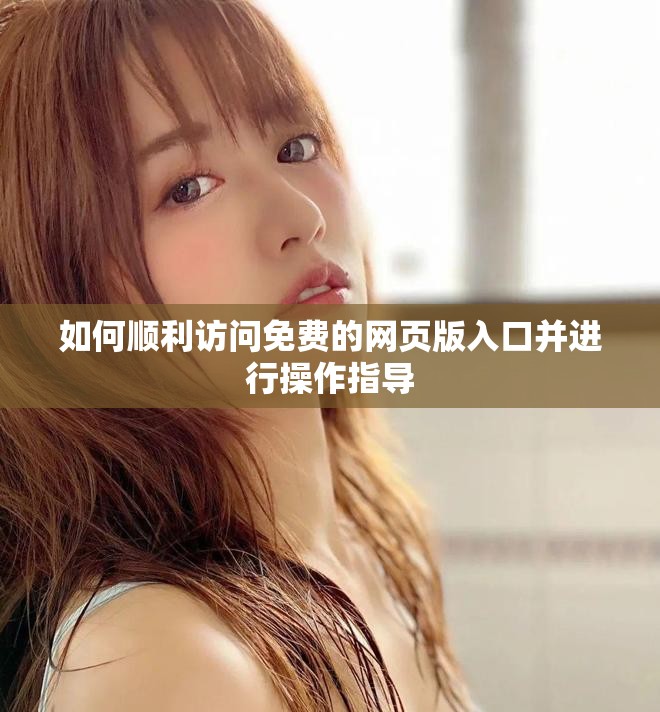 如何顺利访问免费的网页版入口并进行操作指导