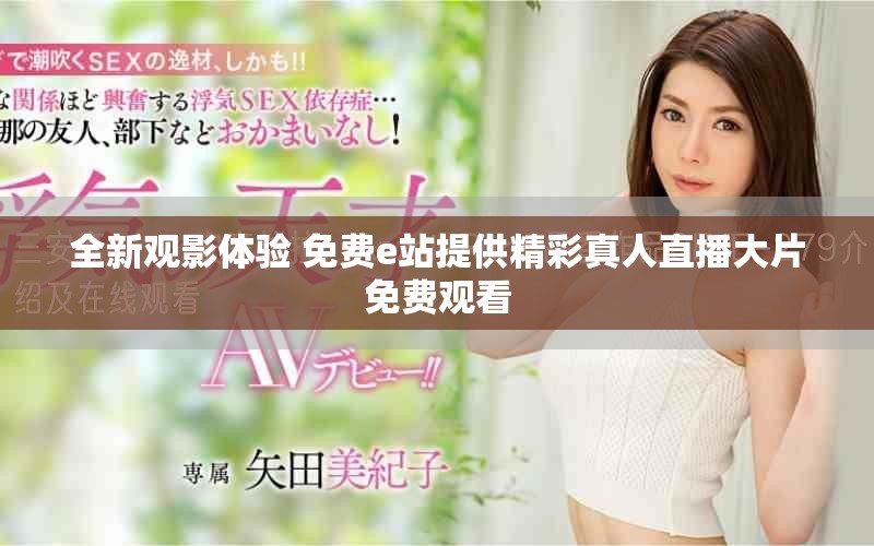 全新观影体验 免费e站提供精彩真人直播大片免费观看