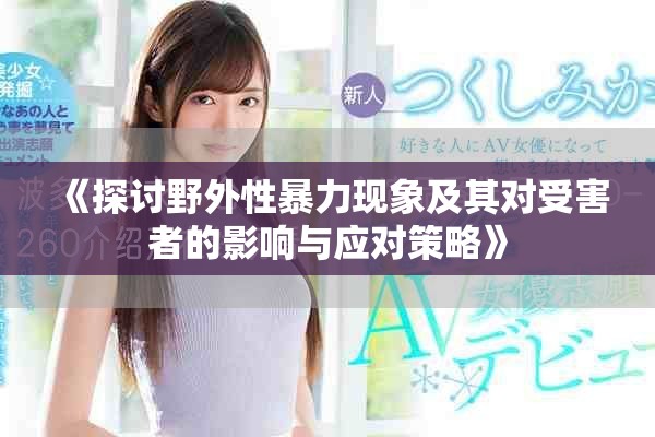 《探讨野外性暴力现象及其对受害者的影响与应对策略》