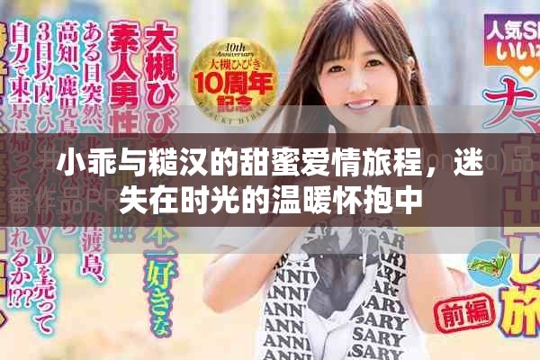 小乖与糙汉的甜蜜爱情旅程，迷失在时光的温暖怀抱中