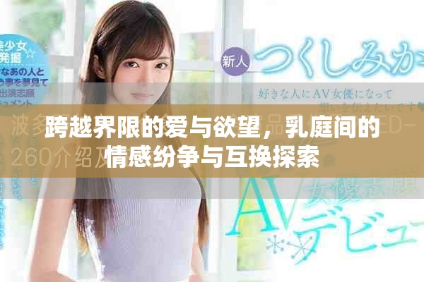 跨越界限的爱与欲望，乳庭间的情感纷争与互换探索
