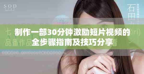 制作一部30分钟激励短片视频的全步骤指南及技巧分享