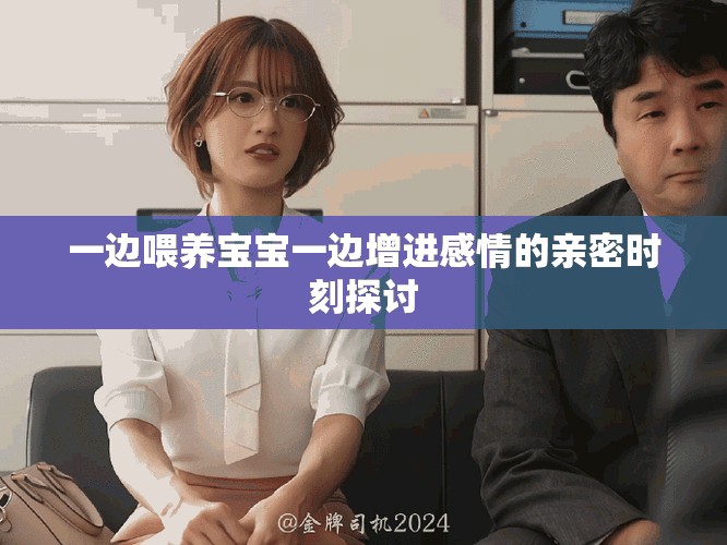 一边喂养宝宝一边增进感情的亲密时刻探讨