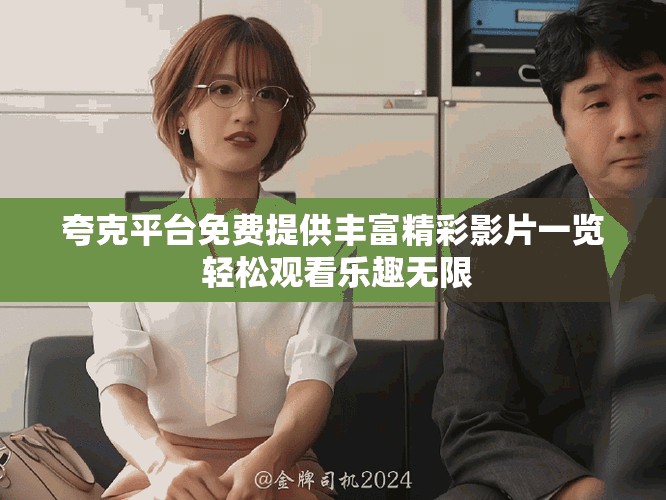 夸克平台免费提供丰富精彩影片一览 轻松观看乐趣无限