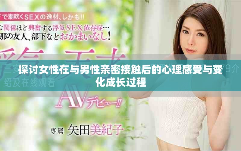 探讨女性在与男性亲密接触后的心理感受与变化成长过程