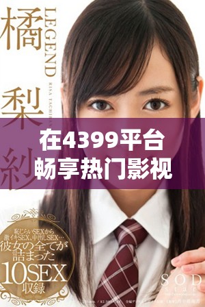 在4399平台畅享热门影视电影在线观看的全新体验
