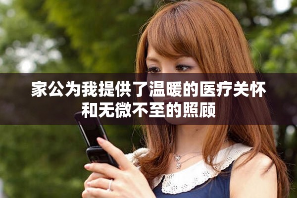 家公为我提供了温暖的医疗关怀和无微不至的照顾