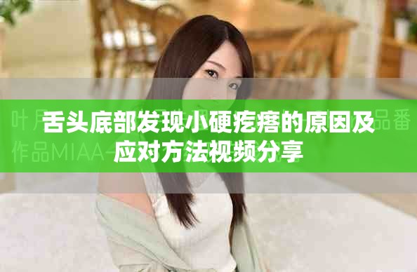 舌头底部发现小硬疙瘩的原因及应对方法视频分享