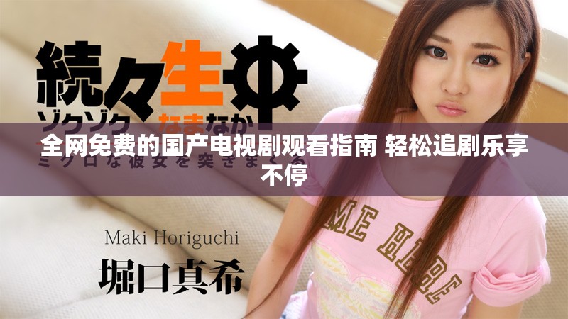 全网免费的国产电视剧观看指南 轻松追剧乐享不停