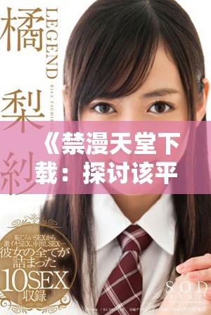 《禁漫天堂下载：探讨该平台关闭后的漫画获取途径与影响》