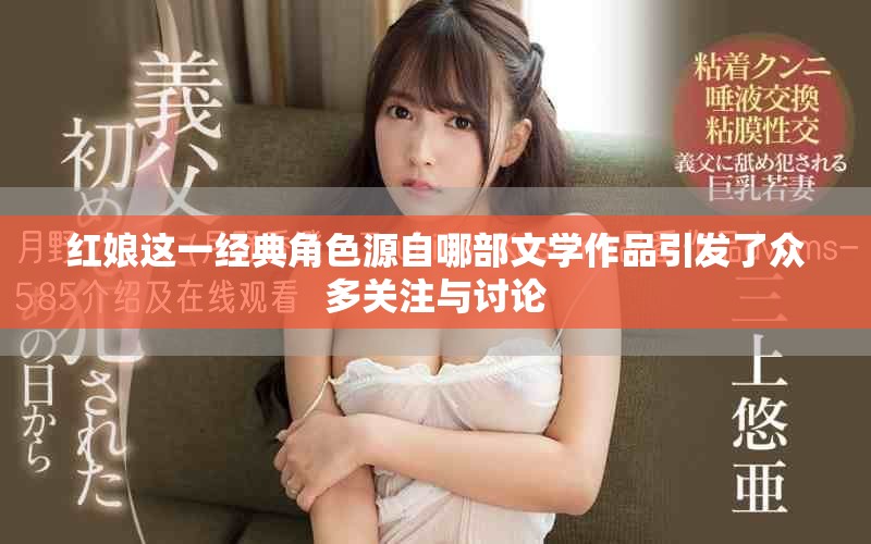 红娘这一经典角色源自哪部文学作品引发了众多关注与讨论