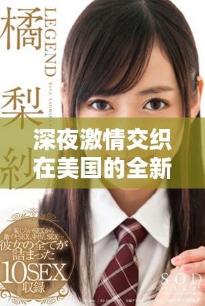 深夜激情交织在美国的全新性爱体验视频分享