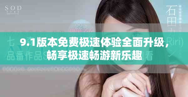 9.1版本免费极速体验全面升级，畅享极速畅游新乐趣