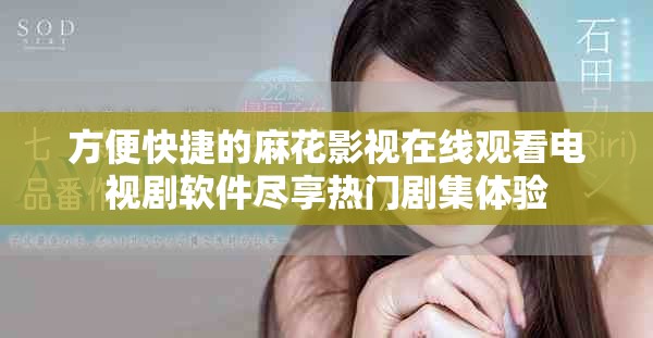 方便快捷的麻花影视在线观看电视剧软件尽享热门剧集体验