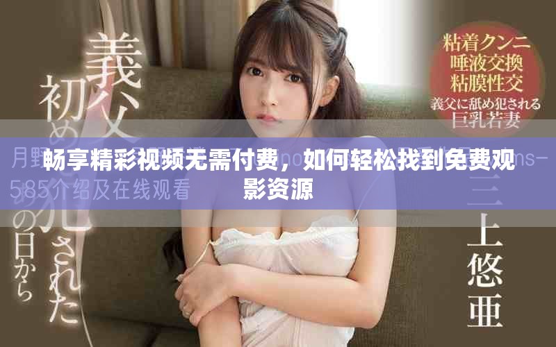 畅享精彩视频无需付费，如何轻松找到免费观影资源