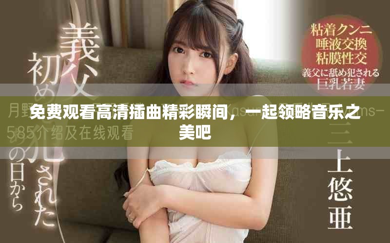 免费观看高清插曲精彩瞬间，一起领略音乐之美吧