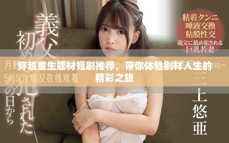 穿越重生题材短剧推荐，带你体验别样人生的精彩之旅