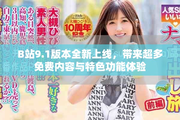 B站9.1版本全新上线，带来超多免费内容与特色功能体验