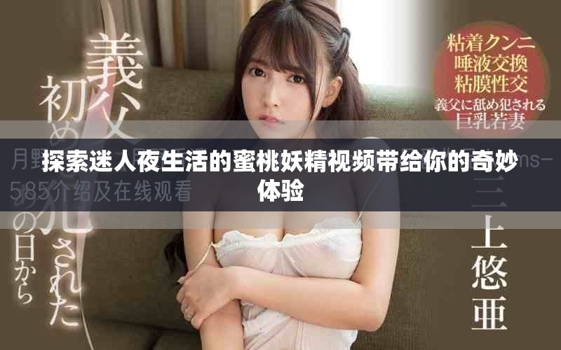 探索迷人夜生活的蜜桃妖精视频带给你的奇妙体验