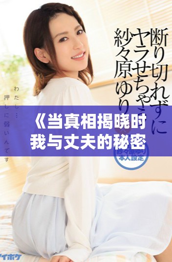 《当真相揭晓时 我与丈夫的秘密将如何改变我们的生活》
