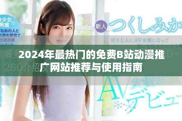 2024年最热门的免费B站动漫推广网站推荐与使用指南