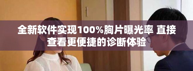 全新软件实现100%胸片曝光率 直接查看更便捷的诊断体验
