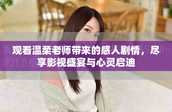 观看温柔老师带来的感人剧情，尽享影视盛宴与心灵启迪