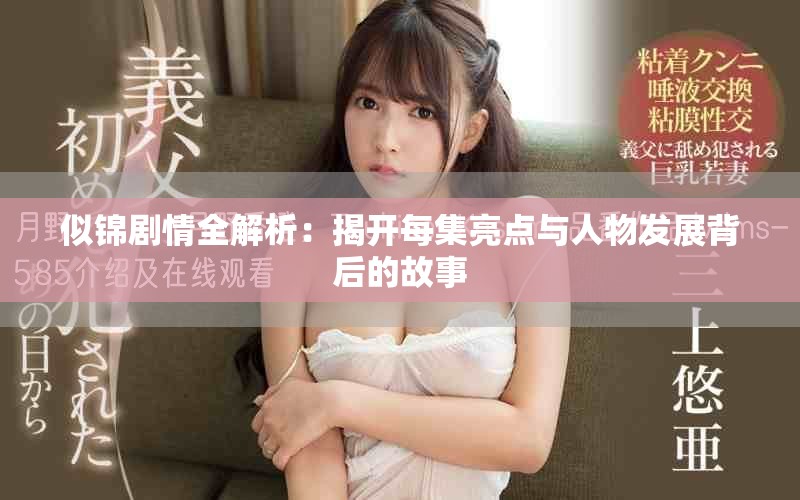 似锦剧情全解析：揭开每集亮点与人物发展背后的故事