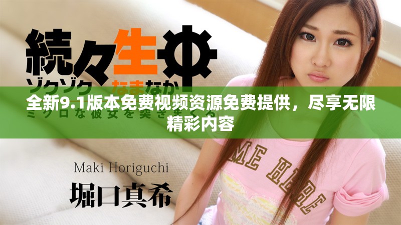 全新9.1版本免费视频资源免费提供，尽享无限精彩内容