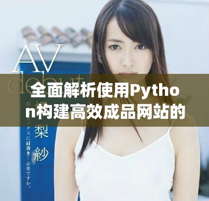 全面解析使用Python构建高效成品网站的关键步骤与技巧