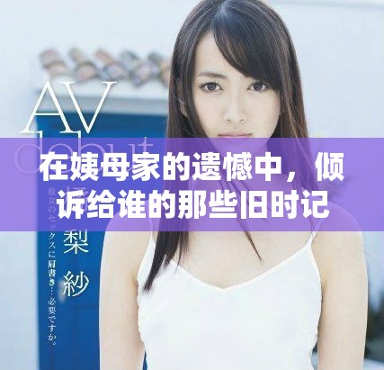 在姨母家的遗憾中，倾诉给谁的那些旧时记忆与心声