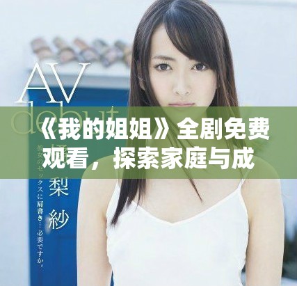 《我的姐姐》全剧免费观看，探索家庭与成长的温情故事