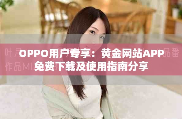 OPPO用户专享：黄金网站APP免费下载及使用指南分享
