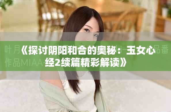 《探讨阴阳和合的奥秘：玉女心经2续篇精彩解读》