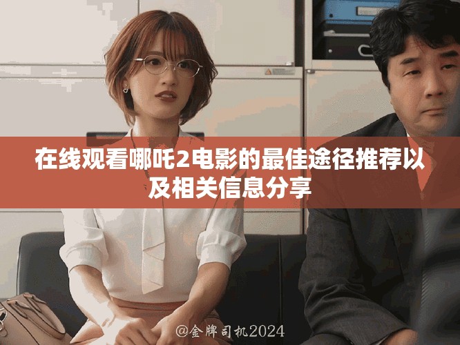 在线观看哪吒2电影的最佳途径推荐以及相关信息分享