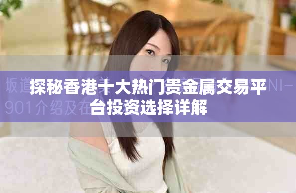 探秘香港十大热门贵金属交易平台投资选择详解