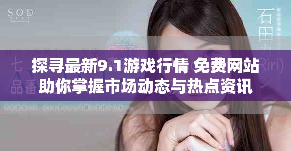 探寻最新9.1游戏行情 免费网站助你掌握市场动态与热点资讯