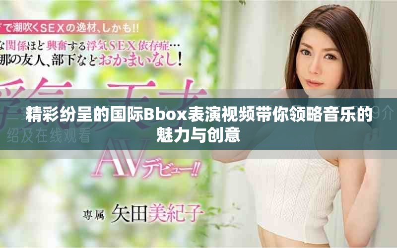 精彩纷呈的国际Bbox表演视频带你领略音乐的魅力与创意