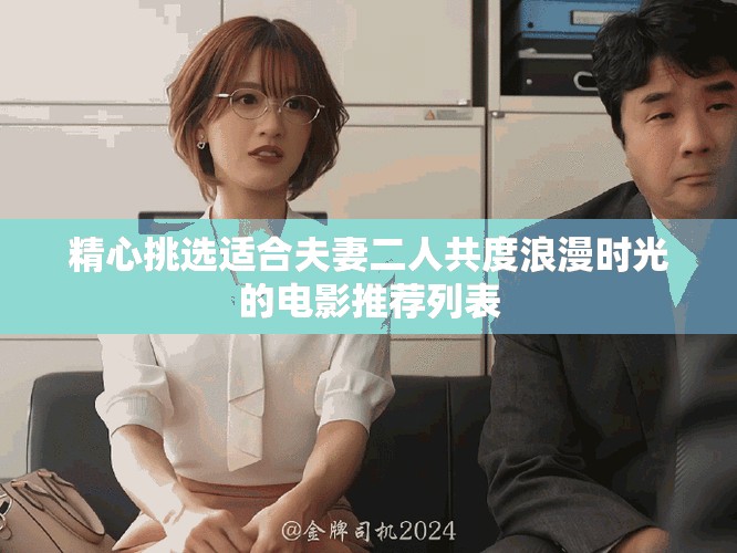 精心挑选适合夫妻二人共度浪漫时光的电影推荐列表