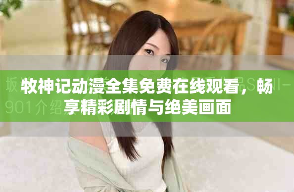 牧神记动漫全集免费在线观看，畅享精彩剧情与绝美画面