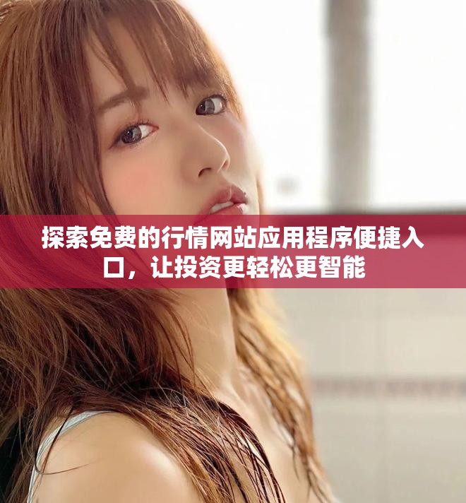 探索免费的行情网站应用程序便捷入口，让投资更轻松更智能