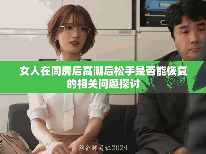 女人在同房后高潮后松手是否能恢复的相关问题探讨
