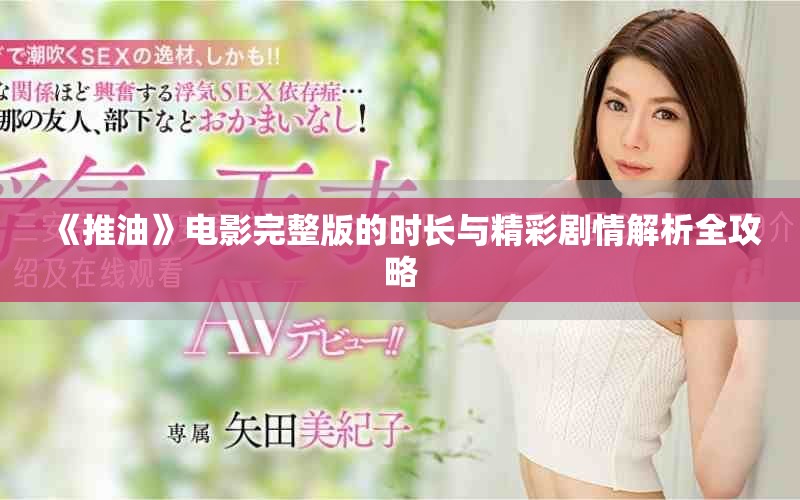 《推油》电影完整版的时长与精彩剧情解析全攻略