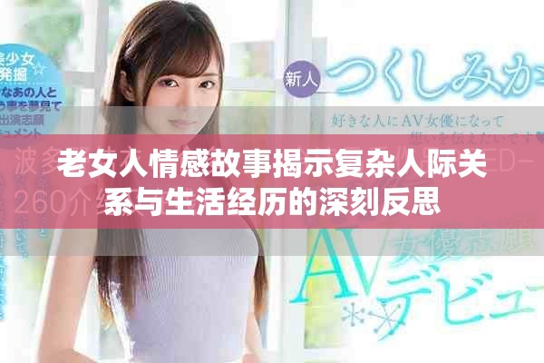 老女人情感故事揭示复杂人际关系与生活经历的深刻反思