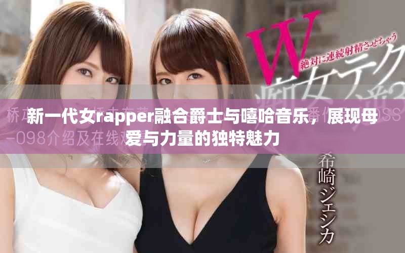 新一代女rapper融合爵士与嘻哈音乐，展现母爱与力量的独特魅力