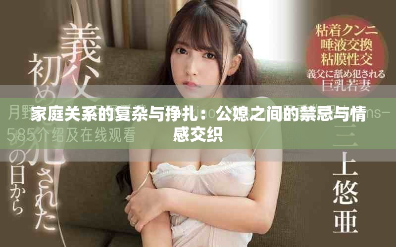 家庭关系的复杂与挣扎：公媳之间的禁忌与情感交织