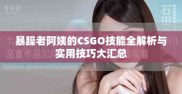 暴躁老阿姨的CSGO技能全解析与实用技巧大汇总