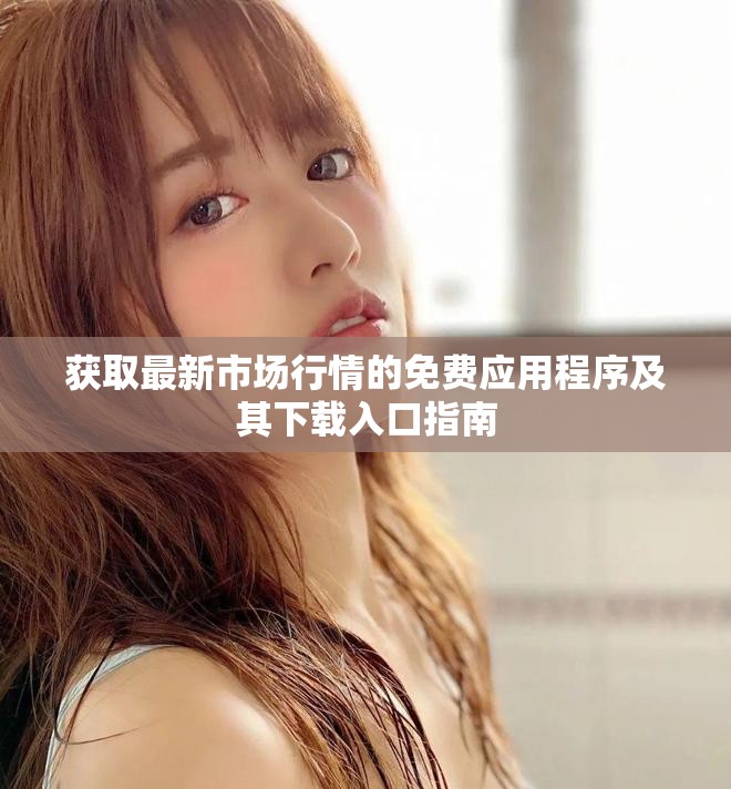 获取最新市场行情的免费应用程序及其下载入口指南