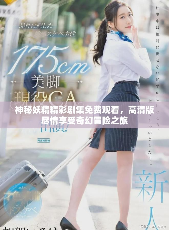 神秘妖精精彩剧集免费观看，高清版尽情享受奇幻冒险之旅