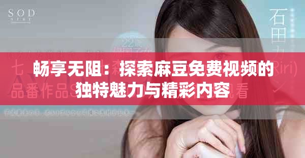 畅享无阻：探索麻豆免费视频的独特魅力与精彩内容